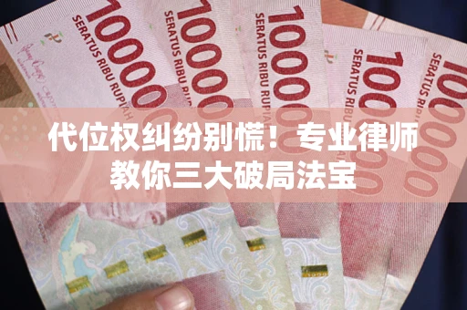 济南代位权纠纷别慌！专业律师教你三大破局法宝