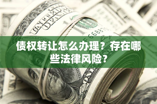 济南债权转让怎么办理？存在哪些法律风险？