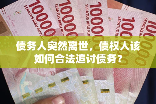济南债务人突然离世，债权人该如何合法追讨债务？