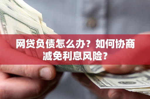 济南网贷负债怎么办？如何协商减免利息风险？