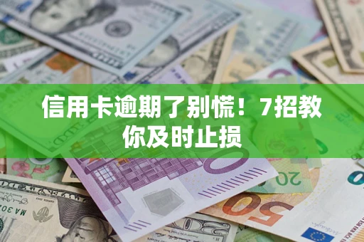 济南信用卡逾期了别慌！7招教你及时止损