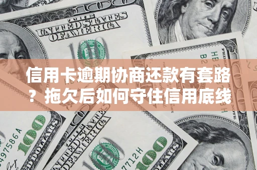 济南信用卡逾期协商还款有套路？拖欠后如何守住信用底线？