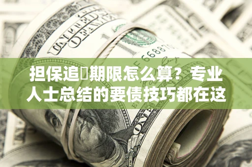 济南担保追償期限怎么算？专业人士总结的要债技巧都在这里了