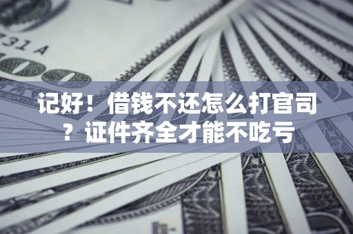 济南记好！借钱不还怎么打官司？证件齐全才能不吃亏