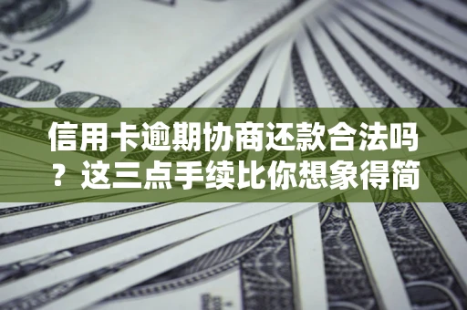 济南信用卡逾期协商还款合法吗？这三点手续比你想象得简单