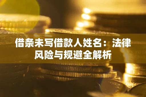济南借条未写借款人姓名：法律风险与规避全解析