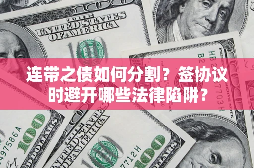 济南连带之债如何分割？签协议时避开哪些法律陷阱？