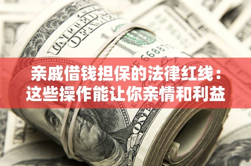 济南亲戚借钱担保的法律红线：这些操作能让你亲情和利益两不误