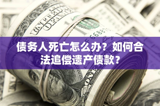 济南债务人死亡怎么办？如何合法追偿遗产债款？