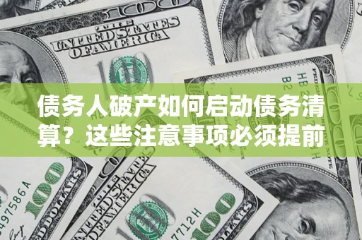 济南债务人破产如何启动债务清算？这些注意事项必须提前知道