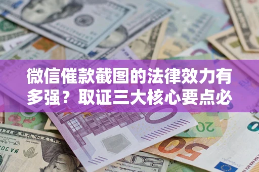 济南微信催款截图的法律效力有多强？取证三大核心要点必须知道！