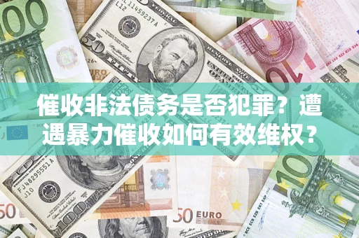 济南催收非法债务是否犯罪?遭遇暴力催收如何有效维权? 济南催收非法债务是否犯罪?遭遇暴力催收如何有效维权?