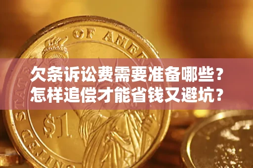 济南欠条诉讼费需要准备哪些？怎样追偿才能省钱又避坑？