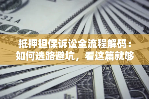 济南抵押担保诉讼全流程解码：如何选路避坑，看这篇就够了