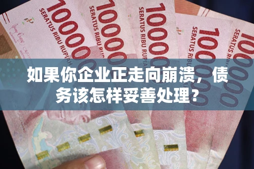 济南如果你企业正走向崩溃，债务该怎样妥善处理？