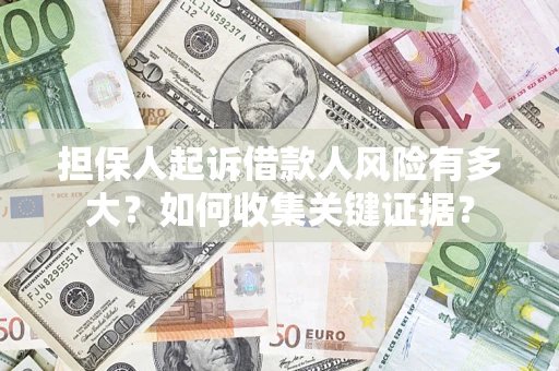 济南担保人起诉借款人风险有多大？如何收集关键证据？