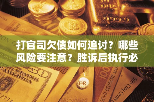 济南打官司欠债如何追讨？哪些风险要注意？胜诉后执行必看！