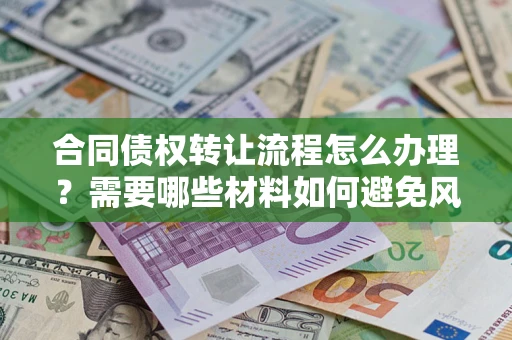 济南合同债权转让流程怎么办理？需要哪些材料如何避免风险？