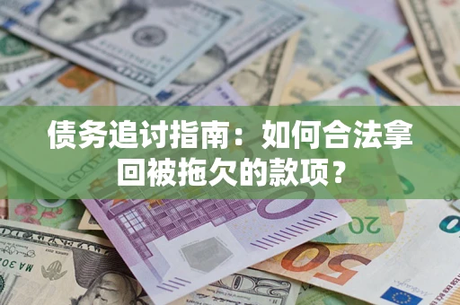济南债务追讨指南：如何合法拿回被拖欠的款项？