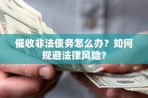 济南催收非法债务怎么办？如何规避法律风险？
