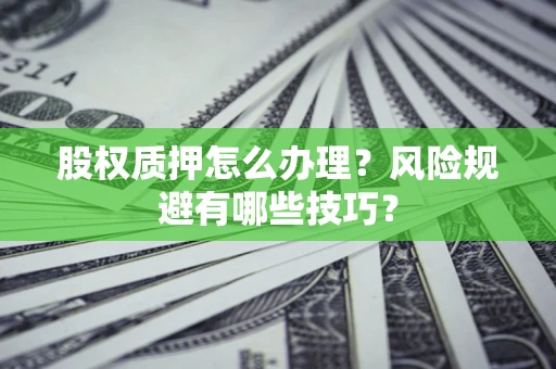 济南股权质押怎么办理？风险规避有哪些技巧？