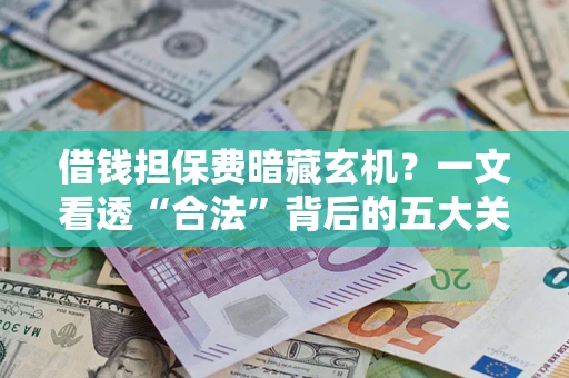 济南借钱担保费暗藏玄机？一文看透“合法”背后的五大关键陷阱