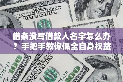 济南借条没写借款人名字怎么办？手把手教你保全自身权益