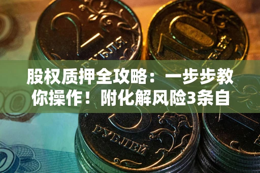 济南股权质押全攻略：一步步教你操作！附化解风险3条自救法则