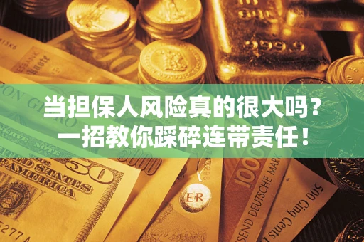济南当担保人风险真的很大吗？一招教你踩碎连带责任！