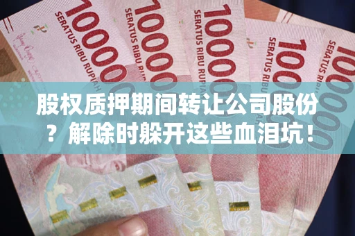 济南股权质押期间转让公司股份？解除时躲开这些血泪坑！