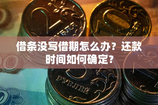 济南借条没写借期怎么办？还款时间如何确定？