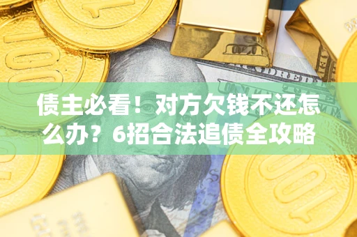 济南债主必看！对方欠钱不还怎么办？6招合法追债全攻略