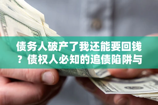 济南债务人破产了我还能要回钱？债权人必知的追债陷阱与破局之道