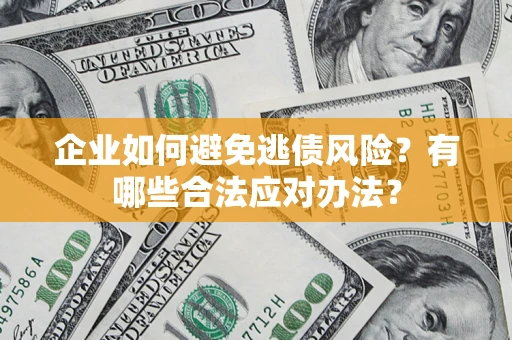 济南企业如何避免逃债风险？有哪些合法应对办法？