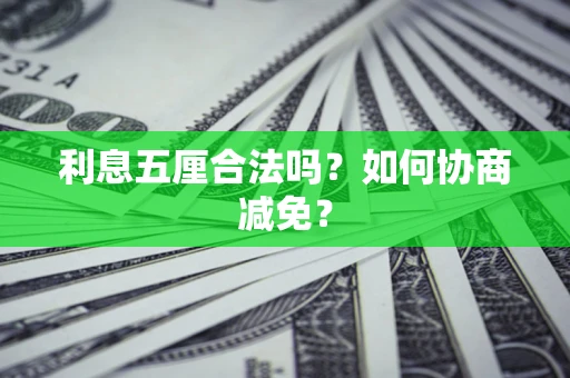 济南利息五厘合法吗？如何协商减免？