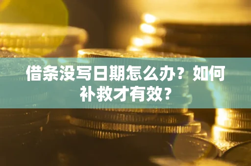 济南借条没写日期怎么办？如何补救才有效？