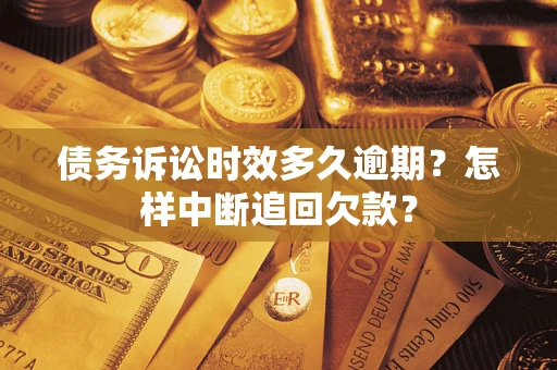 济南债务诉讼时效多久逾期？怎样中断追回欠款？