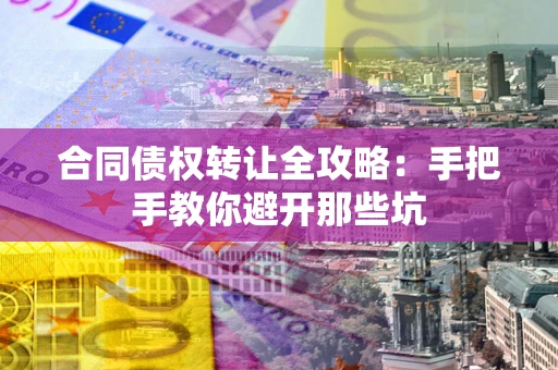 济南合同债权转让全攻略：手把手教你避开那些坑