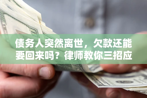 济南债务人突然离世，欠款还能要回来吗？律师教你三招应对