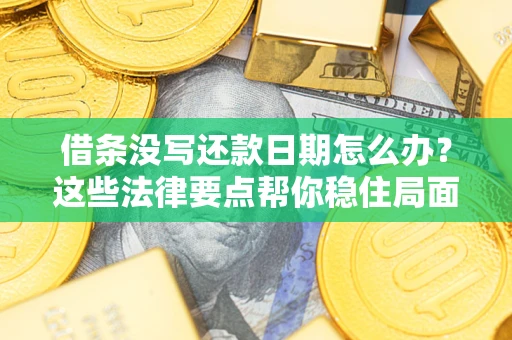 济南借条没写还款日期怎么办？这些法律要点帮你稳住局面