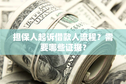 济南担保人起诉借款人流程?需要哪些证据? 济南担保人起诉借款人流程?需要哪些证据?