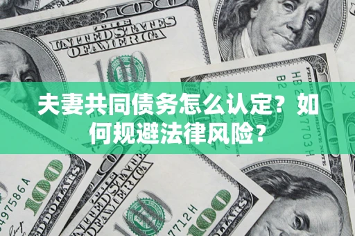 济南夫妻共同债务怎么认定？如何规避法律风险？
