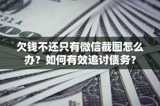 济南欠钱不还只有微信截图怎么办？如何有效追讨债务？