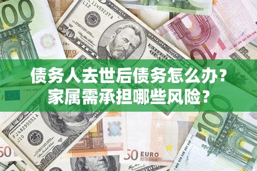 济南债务人去世后债务怎么办？家属需承担哪些风险？