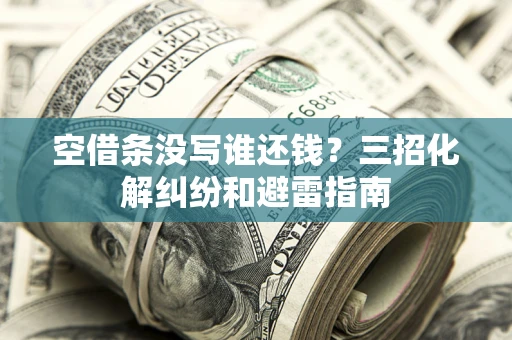 济南空借条没写谁还钱？三招化解纠纷和避雷指南