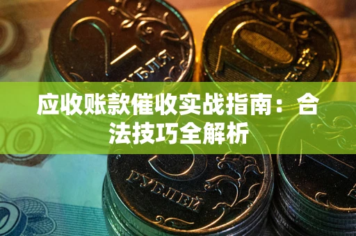 济南应收账款催收实战指南：合法技巧全解析