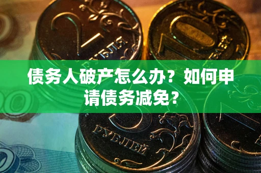 济南债务人破产怎么办？如何申请债务减免？