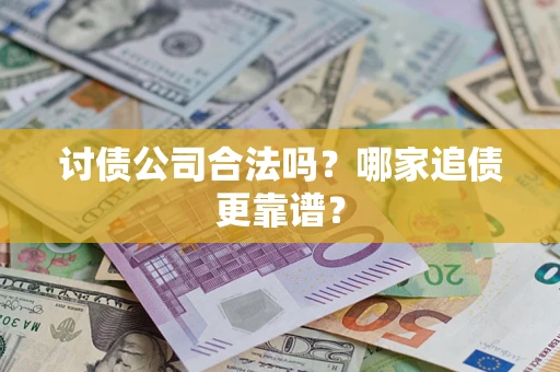 济南讨债公司合法吗？哪家追债更靠谱？