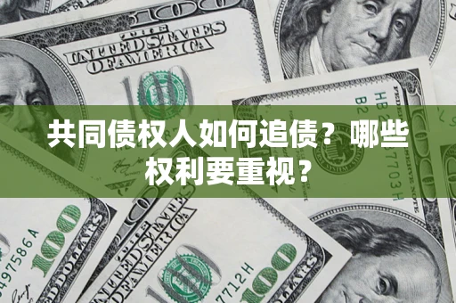 济南共同债权人如何追债？哪些权利要重视？