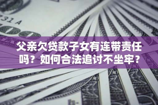 济南父亲欠贷款子女有连带责任吗？如何合法追讨不坐牢？